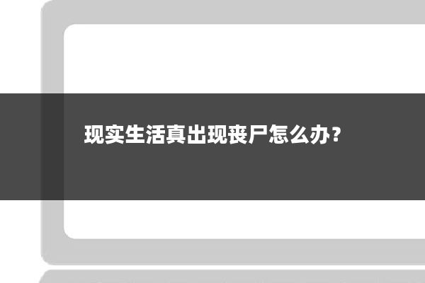 现实生活真出现丧尸怎么办？