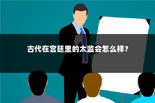 古代在宫廷里的太监会怎么样？