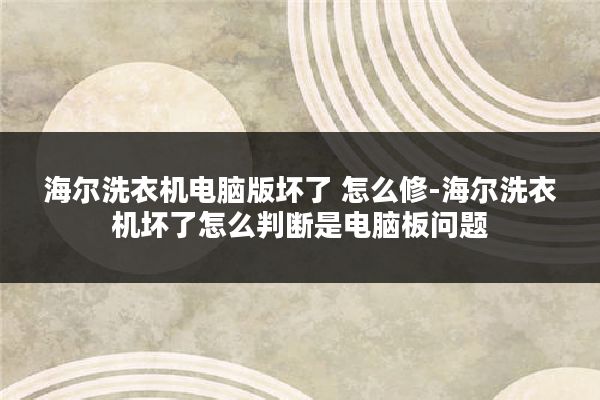 海尔洗衣机电脑版坏了 怎么修-海尔洗衣机坏了怎么判断是电脑板问题