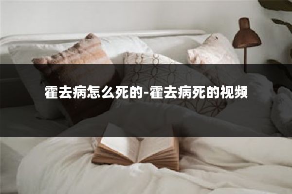 霍去病怎么死的-霍去病死的视频