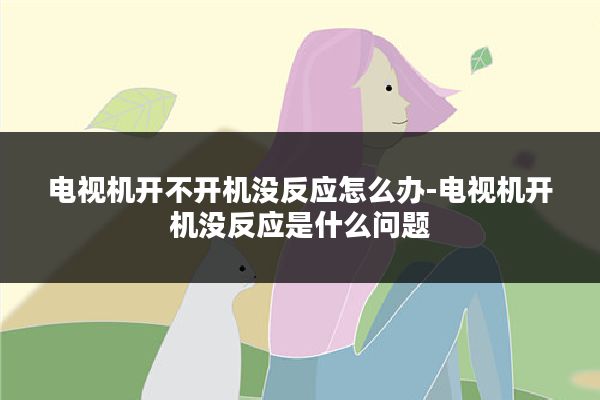 电视机开不开机没反应怎么办-电视机开机没反应是什么问题