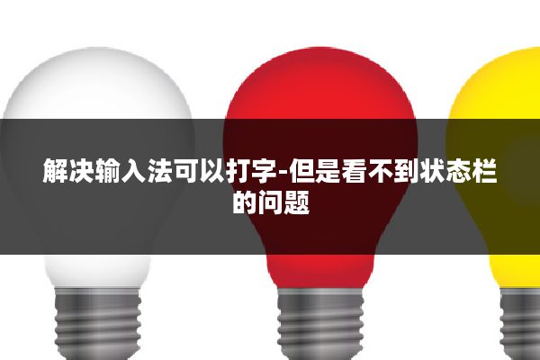 解决输入法可以打字-但是看不到状态栏的问题