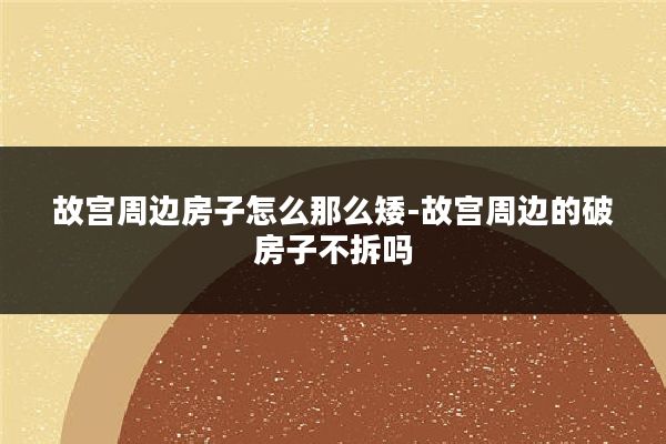 故宫周边房子怎么那么矮-故宫周边的破房子不拆吗