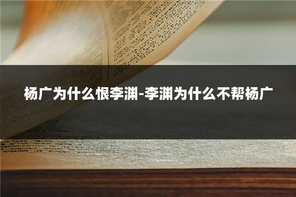 杨广为什么恨李渊-李渊为什么不帮杨广