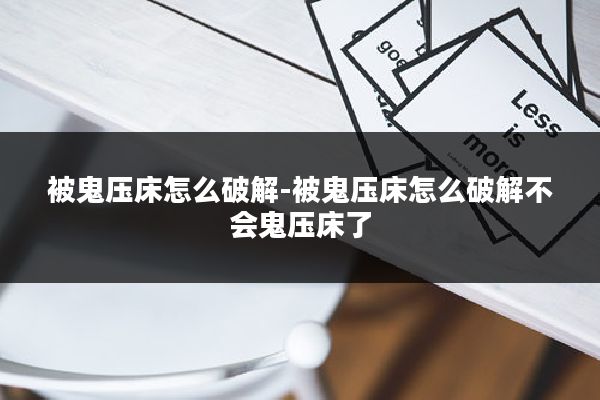 被鬼压床怎么破解-被鬼压床怎么破解不会鬼压床了