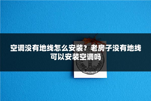 空调没有地线怎么安装？老房子没有地线可以安装空调吗