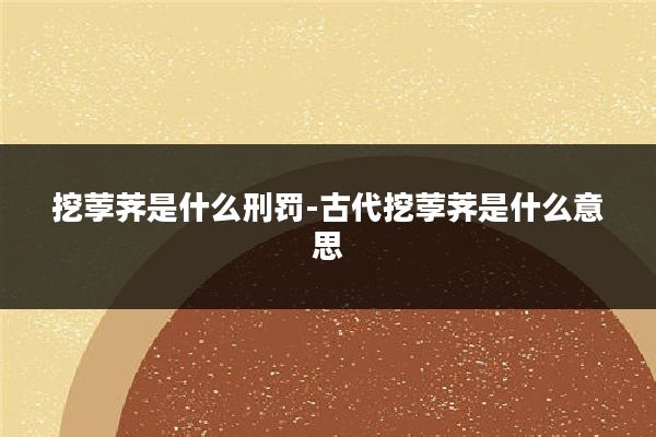 挖荸荠是什么刑罚-古代挖荸荠是什么意思