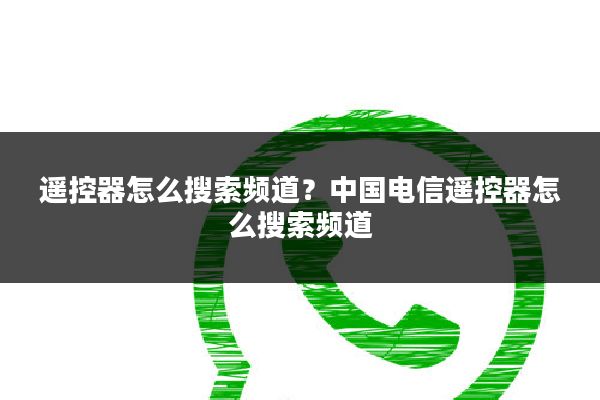 遥控器怎么搜索频道？中国电信遥控器怎么搜索频道