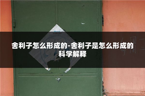 舍利子怎么形成的-舍利子是怎么形成的科学解释