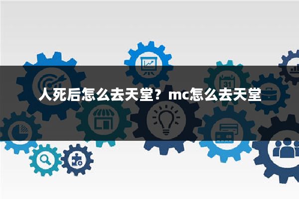 人死后怎么去天堂？mc怎么去天堂