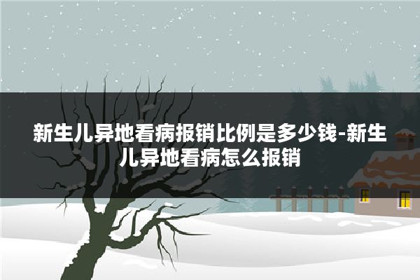 新生儿异地看病报销比例是多少钱-新生儿异地看病怎么报销