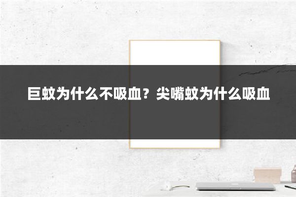 巨蚊为什么不吸血？尖嘴蚊为什么吸血