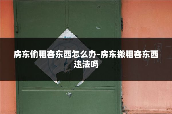 房东偷租客东西怎么办-房东搬租客东西违法吗