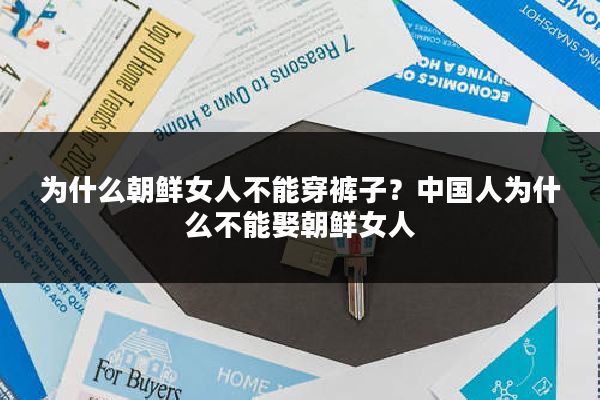 为什么朝鲜女人不能穿裤子？中国人为什么不能娶朝鲜女人