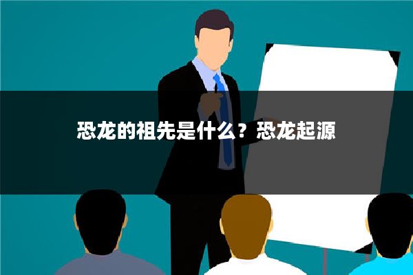 恐龙的祖先是什么？恐龙起源