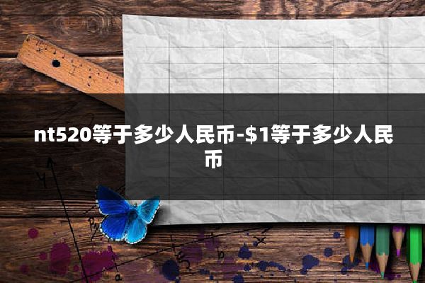 nt520等于多少人民币-$1等于多少人民币