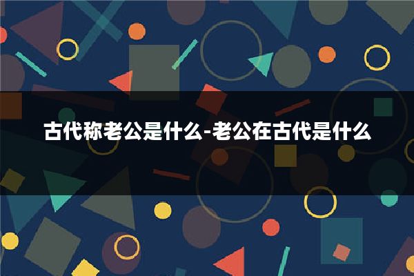 古代称老公是什么-老公在古代是什么