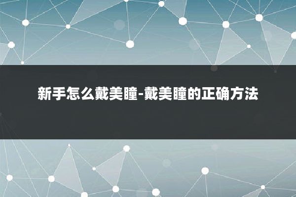 新手怎么戴美瞳-戴美瞳的正确方法