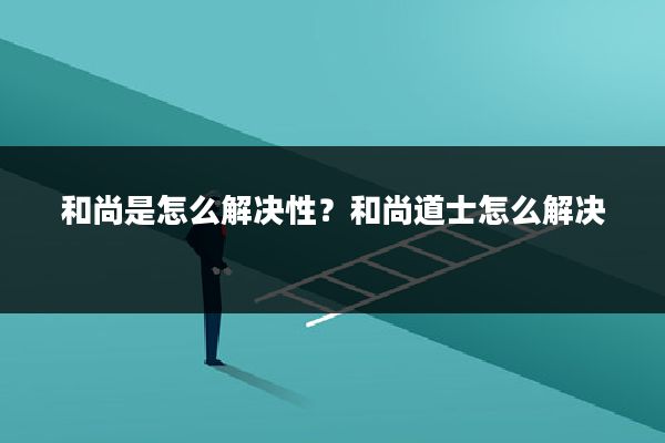 和尚是怎么解决性？和尚道士怎么解决