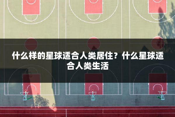 什么样的星球适合人类居住？什么星球适合人类生活