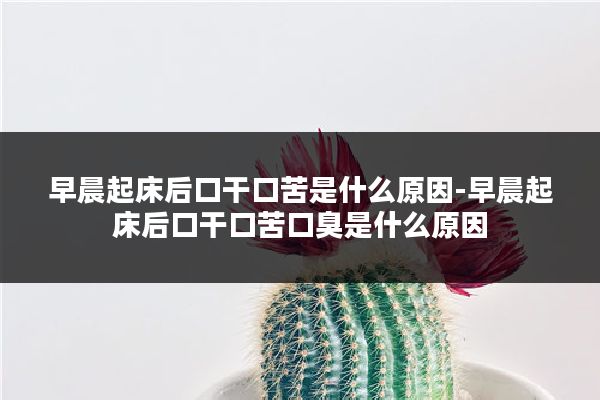 早晨起床后口干口苦是什么原因-早晨起床后口干口苦口臭是什么原因