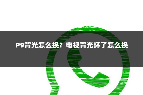 P9背光怎么换？电视背光坏了怎么换