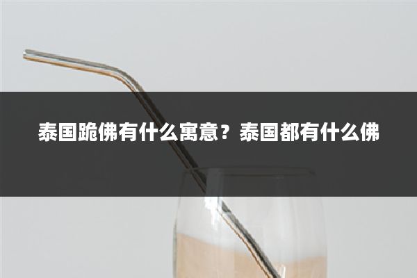 泰国跪佛有什么寓意？泰国都有什么佛