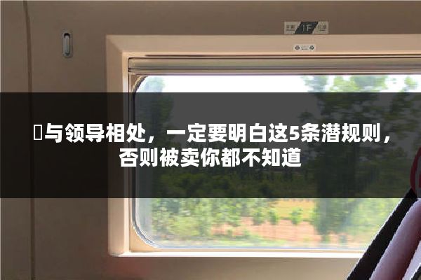 ​与领导相处，一定要明白这5条潜规则，否则被卖你都不知道