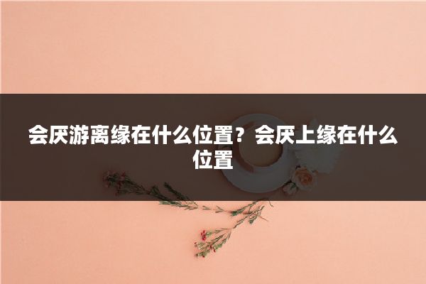 会厌游离缘在什么位置？会厌上缘在什么位置