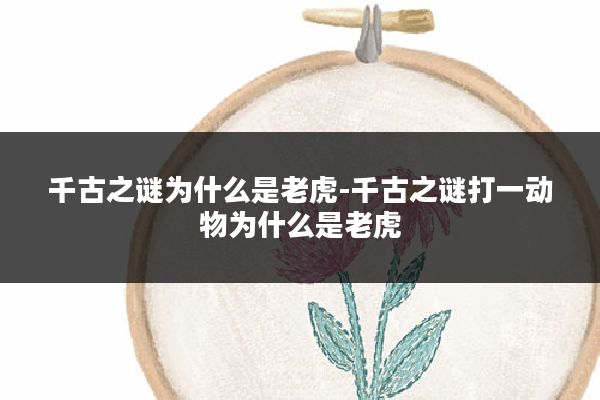 千古之谜为什么是老虎-千古之谜打一动物为什么是老虎