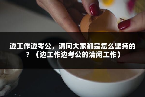 边工作边考公，请问大家都是怎么坚持的？（边工作边考公的清闲工作）