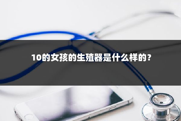 10的女孩的生殖器是什么样的？