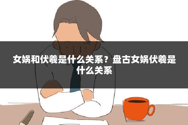 女娲和伏羲是什么关系？盘古女娲伏羲是什么关系