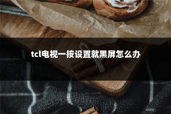 tcl电视一按设置就黑屏怎么办