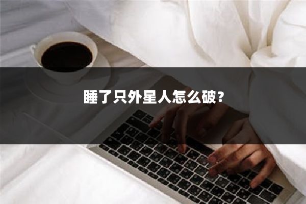 睡了只外星人怎么破？