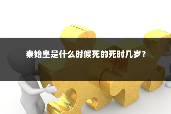 秦始皇是什么时候死的死时几岁？