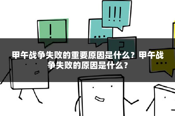 甲午战争失败的重要原因是什么？甲午战争失败的原因是什么？