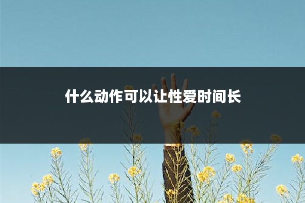 什么动作可以让性爱时间长