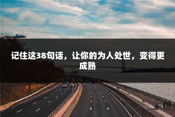 记住这38句话，让你的为人处世，变得更成熟