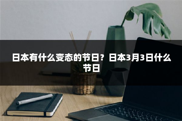 日本有什么变态的节日？日本3月3日什么节日