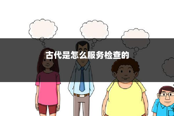 古代是怎么服务检查的