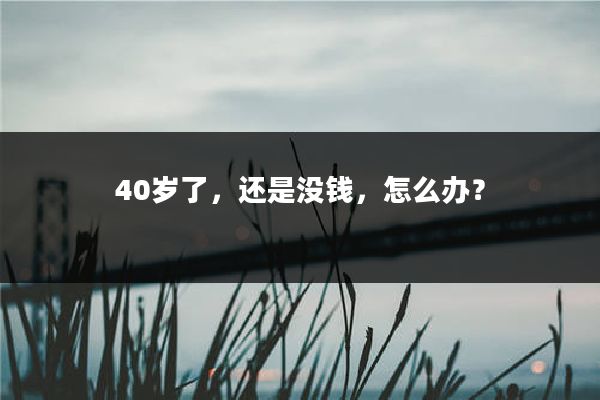 40岁了，还是没钱，怎么办？