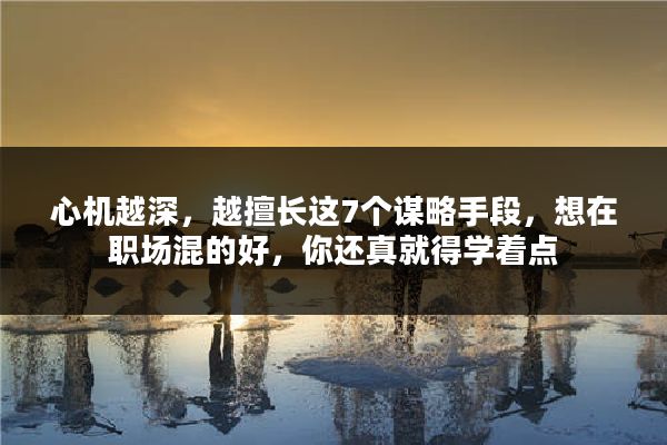 心机越深，越擅长这7个谋略手段，想在职场混的好，你还真就得学着点