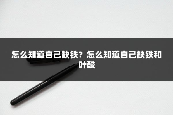 怎么知道自己缺铁？怎么知道自己缺铁和叶酸