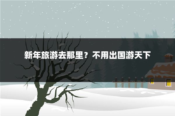 新年旅游去那里？不用出国游天下