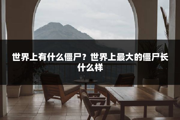 世界上有什么僵尸？世界上最大的僵尸长什么样