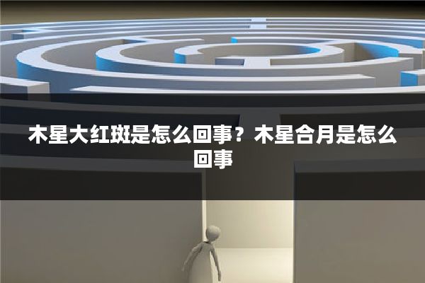 木星大红斑是怎么回事？木星合月是怎么回事