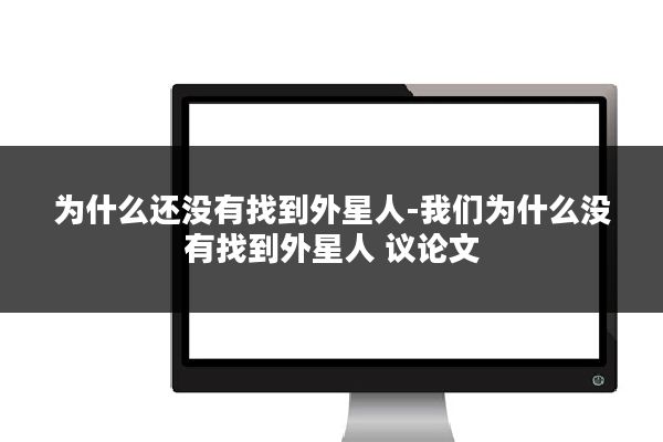 为什么还没有找到外星人-我们为什么没有找到外星人 议论文