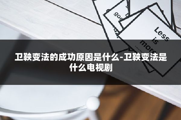 卫鞅变法的成功原因是什么-卫鞅变法是什么电视剧