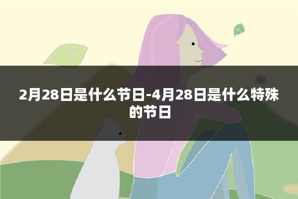 2月28日是什么节日-4月28日是什么特殊的节日